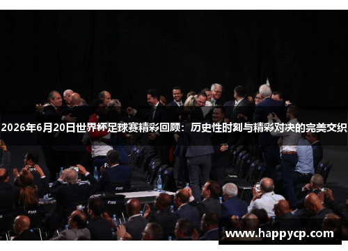 2026年6月20日世界杯足球赛精彩回顾：历史性时刻与精彩对决的完美交织