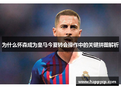 为什么怀森成为皇马今夏转会操作中的关键拼图解析