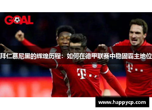 拜仁慕尼黑的辉煌历程：如何在德甲联赛中稳固霸主地位