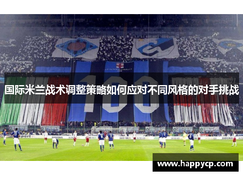 国际米兰战术调整策略如何应对不同风格的对手挑战