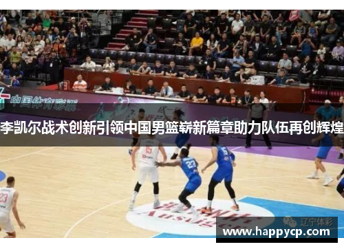李凯尔战术创新引领中国男篮崭新篇章助力队伍再创辉煌