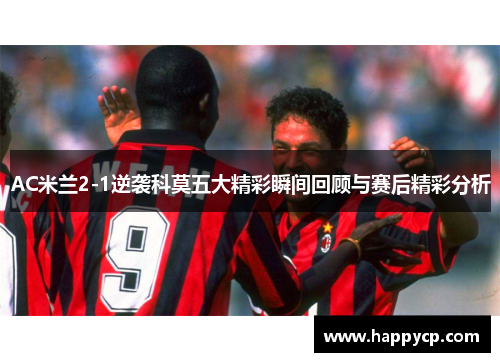 AC米兰2-1逆袭科莫五大精彩瞬间回顾与赛后精彩分析