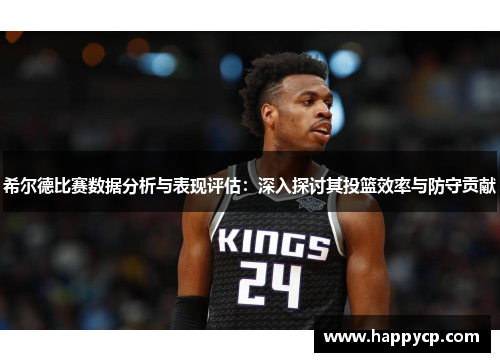 希尔德比赛数据分析与表现评估：深入探讨其投篮效率与防守贡献