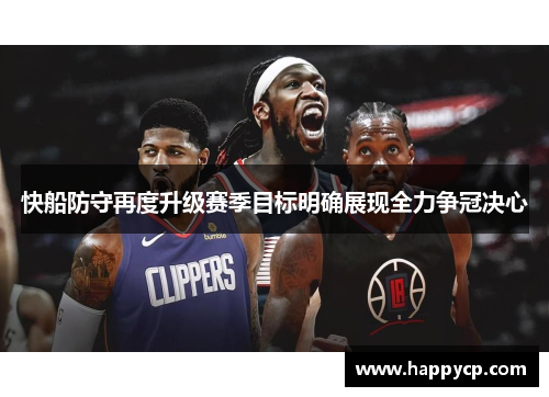 快船防守再度升级赛季目标明确展现全力争冠决心