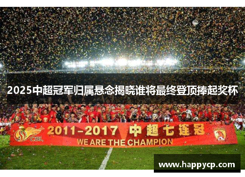 2025中超冠军归属悬念揭晓谁将最终登顶捧起奖杯