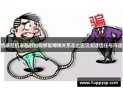 情感危机来临时如何修复婚姻关系走出困境重建信任与沟通