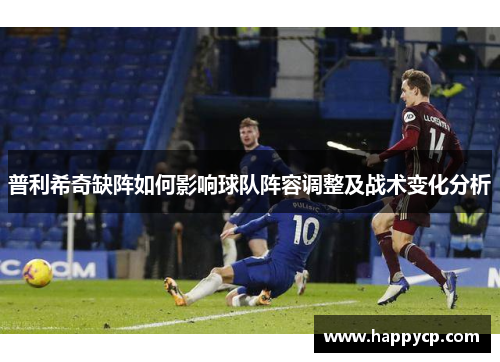 普利希奇缺阵如何影响球队阵容调整及战术变化分析