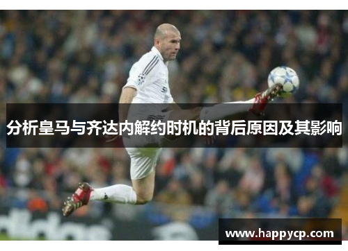 分析皇马与齐达内解约时机的背后原因及其影响 分析皇马与齐达内解约时机的背后原因及其影响