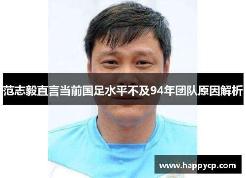 范志毅直言当前国足水平不及94年团队原因解析