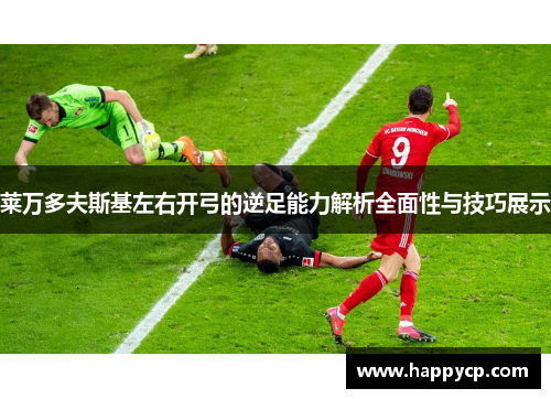 莱万多夫斯基左右开弓的逆足能力解析全面性与技巧展示