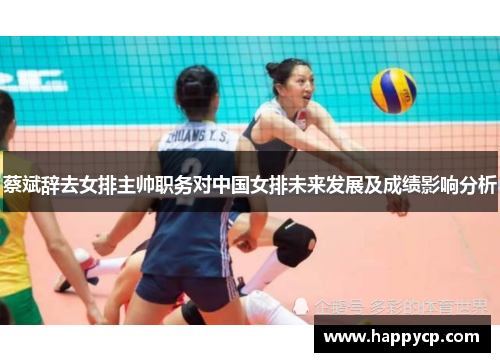 蔡斌辞去女排主帅职务对中国女排未来发展及成绩影响分析