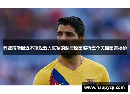 苏亚雷斯迟迟不重返五大联赛的深层原因解析五个关键因素揭秘