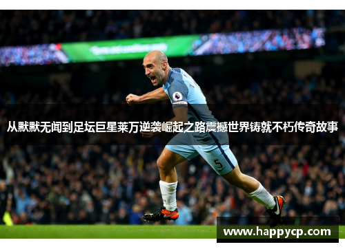 从默默无闻到足坛巨星莱万逆袭崛起之路震撼世界铸就不朽传奇故事