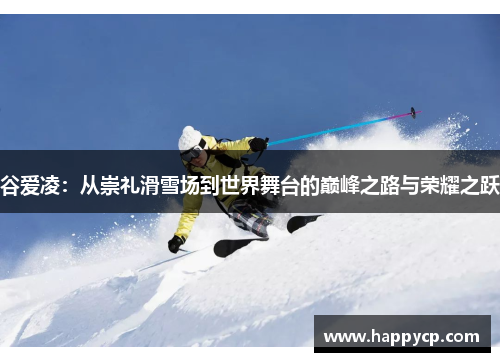 谷爱凌：从崇礼滑雪场到世界舞台的巅峰之路与荣耀之跃
