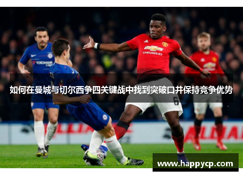 如何在曼城与切尔西争四关键战中找到突破口并保持竞争优势