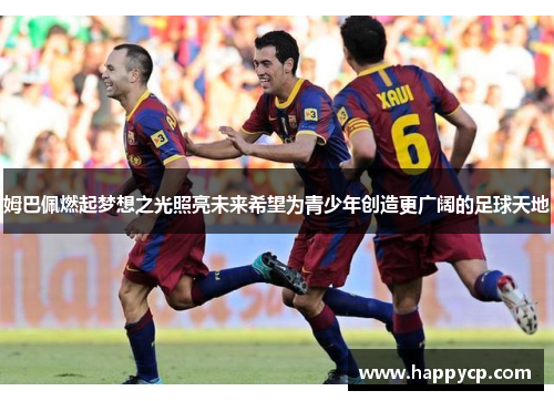 姆巴佩燃起梦想之光照亮未来希望为青少年创造更广阔的足球天地