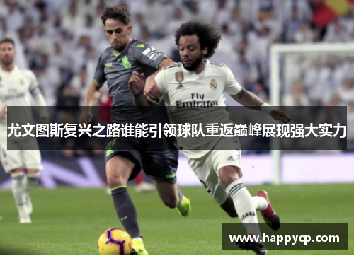 尤文图斯复兴之路谁能引领球队重返巅峰展现强大实力