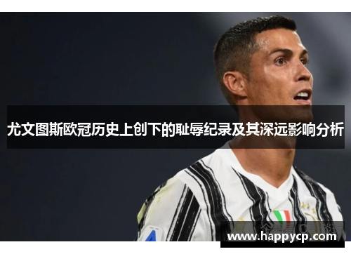 尤文图斯欧冠历史上创下的耻辱纪录及其深远影响分析