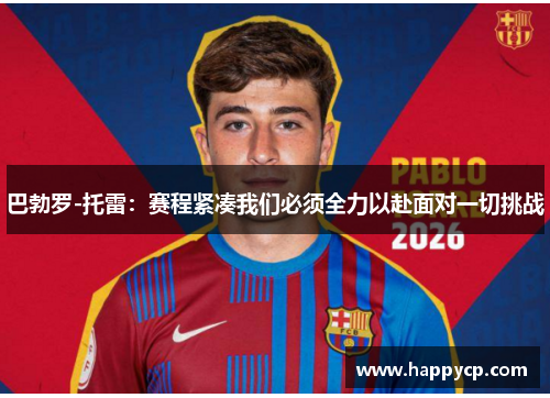 巴勃罗-托雷：赛程紧凑我们必须全力以赴面对一切挑战