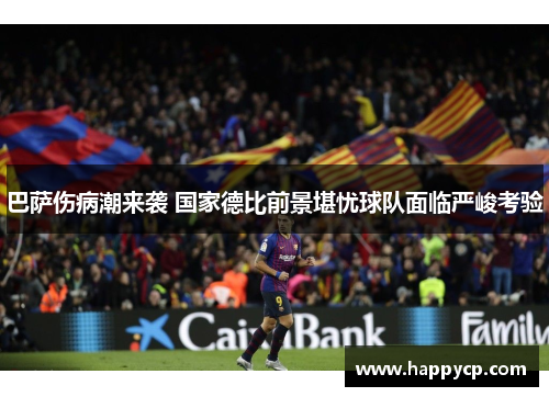 巴萨伤病潮来袭 国家德比前景堪忧球队面临严峻考验