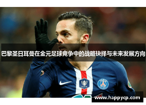 巴黎圣日耳曼在金元足球竞争中的战略抉择与未来发展方向