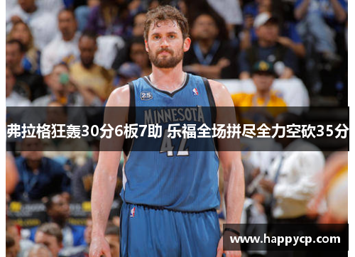 弗拉格狂轰30分6板7助 乐福全场拼尽全力空砍35分