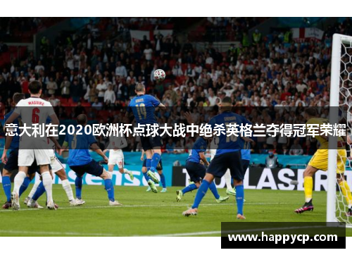 意大利在2020欧洲杯点球大战中绝杀英格兰夺得冠军荣耀