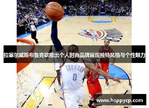 拉塞尔威斯布鲁克欲推出个人时尚品牌展现独特风格与个性魅力 拉塞尔威斯布鲁克欲推出个人时尚品牌展现独特风格与个性魅力