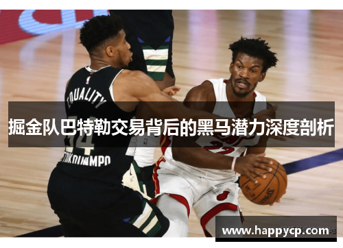 掘金队巴特勒交易背后的黑马潜力深度剖析