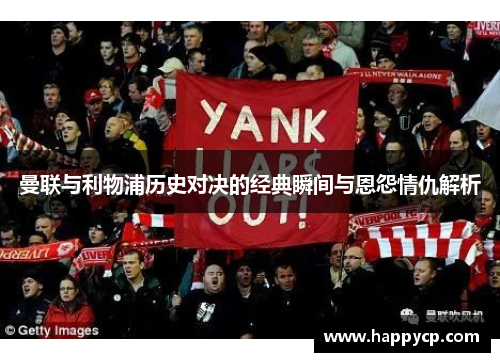 曼联与利物浦历史对决的经典瞬间与恩怨情仇解析