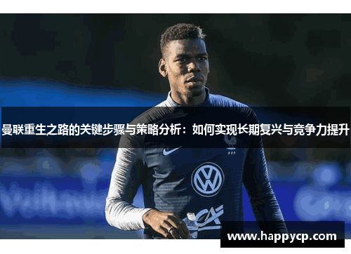 曼联重生之路的关键步骤与策略分析：如何实现长期复兴与竞争力提升