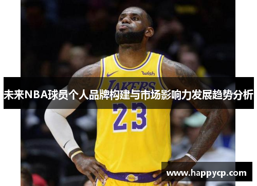 未来NBA球员个人品牌构建与市场影响力发展趋势分析